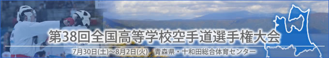 title_38interhigh 第38回全国高等学校空手道選手権大会結果 開催日:7月30日(土曜日)〜8月2日(火曜日) 会場:青森県・十和田総合体育センター