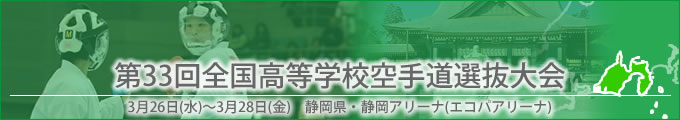 第33回全国高等学校空手道選抜大会 平成26年3月26~28日 / 静岡県・静岡アリーナ(エコパアリーナ)