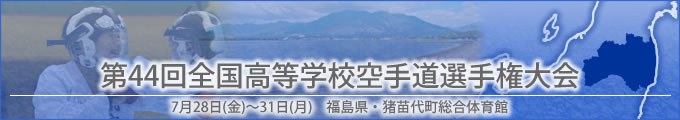 第44回全国高等学校空手道選手権大会結果 開催日:7月28日(金曜日)〜31日(月曜日) 福島県・猪苗代町総合体育館